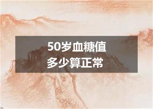 50岁血糖值多少算正常
