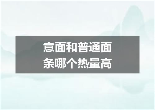 意面和普通面条哪个热量高