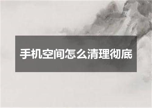 手机空间怎么清理彻底