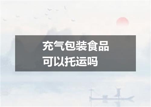 充气包装食品可以托运吗