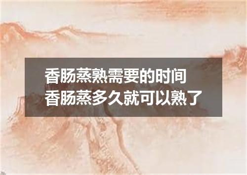 香肠蒸熟需要的时间 香肠蒸多久就可以熟了