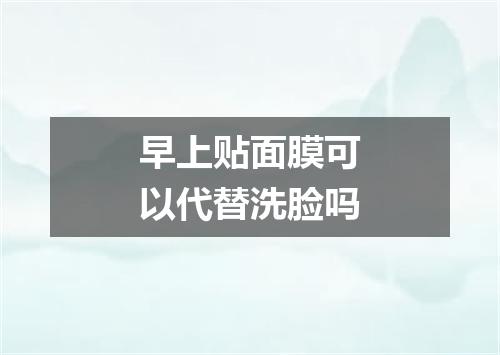 早上贴面膜可以代替洗脸吗