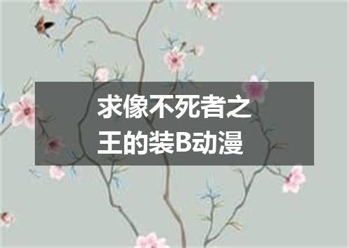 求像不死者之王的装B动漫