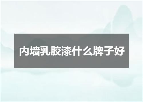 内墙乳胶漆什么牌子好
