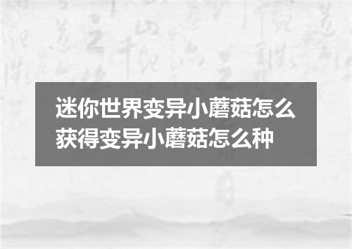 迷你世界变异小蘑菇怎么获得变异小蘑菇怎么种