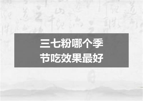三七粉哪个季节吃效果最好