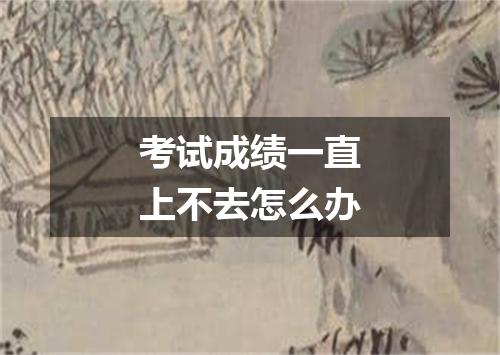 考试成绩一直上不去怎么办