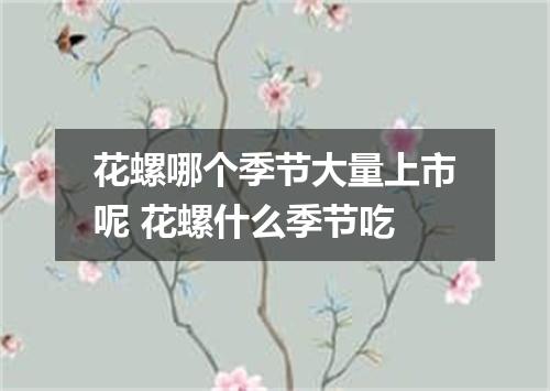 花螺哪个季节大量上市呢 花螺什么季节吃