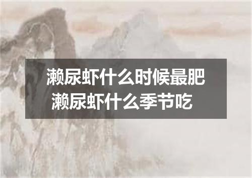 濑尿虾什么时候最肥 濑尿虾什么季节吃