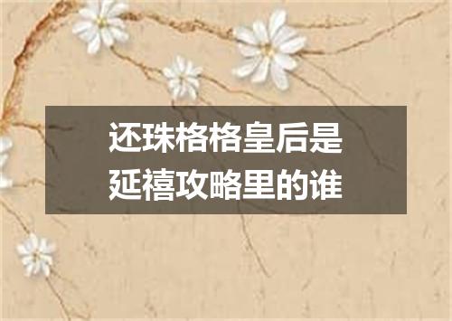 还珠格格皇后是延禧攻略里的谁