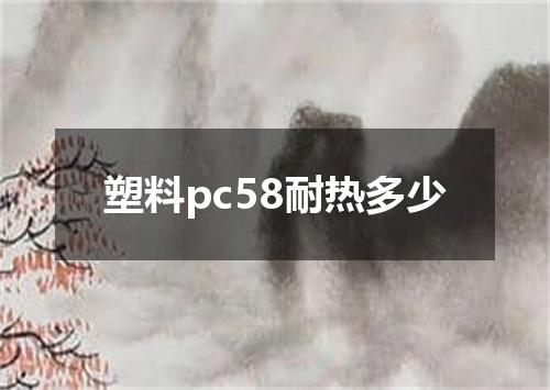 塑料pc58耐热多少