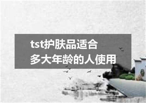 tst护肤品适合多大年龄的人使用