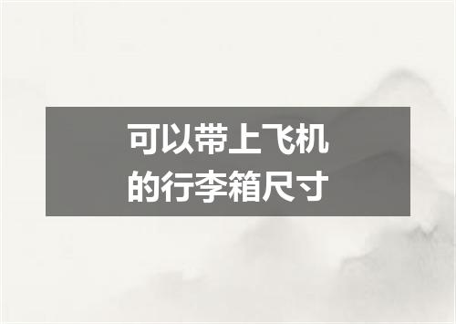 可以带上飞机的行李箱尺寸