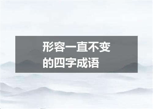 形容一直不变的四字成语