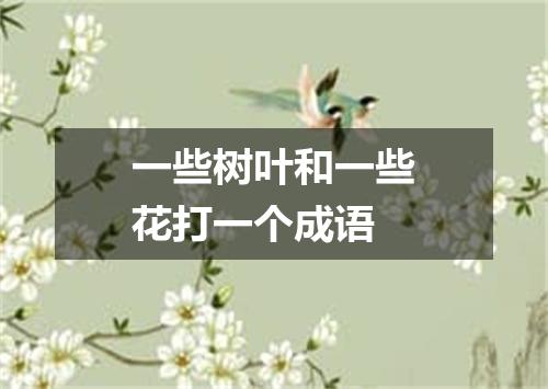 一些树叶和一些花打一个成语