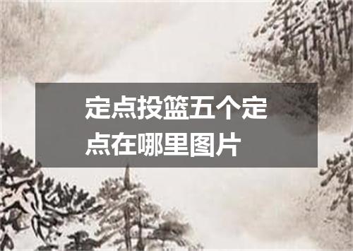 定点投篮五个定点在哪里图片