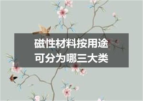 磁性材料按用途可分为哪三大类