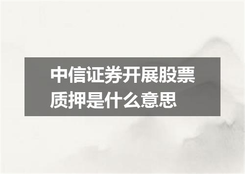 中信证券开展股票质押是什么意思