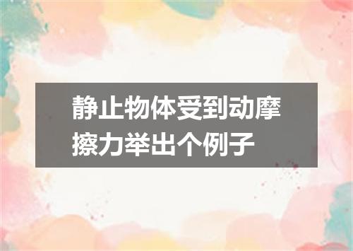 静止物体受到动摩擦力举出个例子