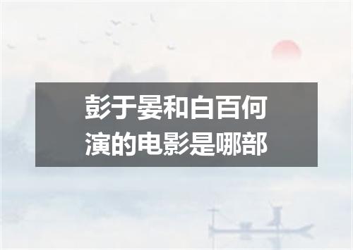 彭于晏和白百何演的电影是哪部