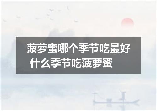 菠萝蜜哪个季节吃最好 什么季节吃菠萝蜜