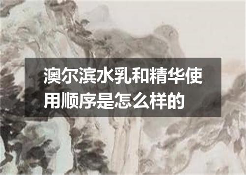 澳尔滨水乳和精华使用顺序是怎么样的
