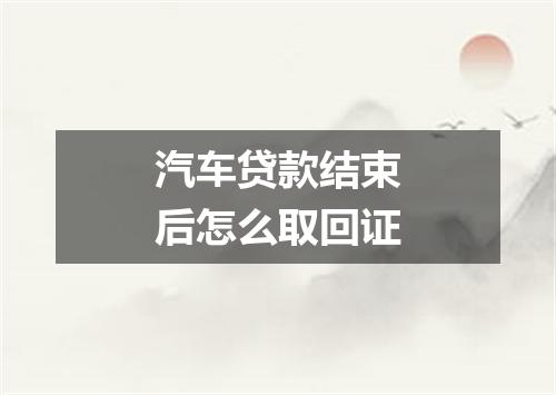 汽车贷款结束后怎么取回证