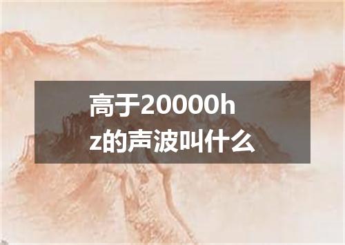 高于20000hz的声波叫什么