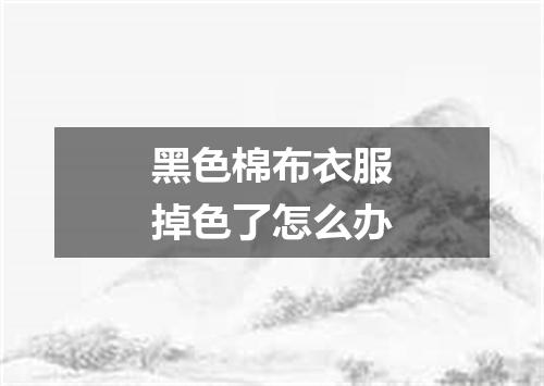 黑色棉布衣服掉色了怎么办