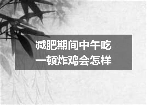 减肥期间中午吃一顿炸鸡会怎样
