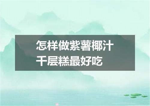 怎样做紫薯椰汁千层糕最好吃