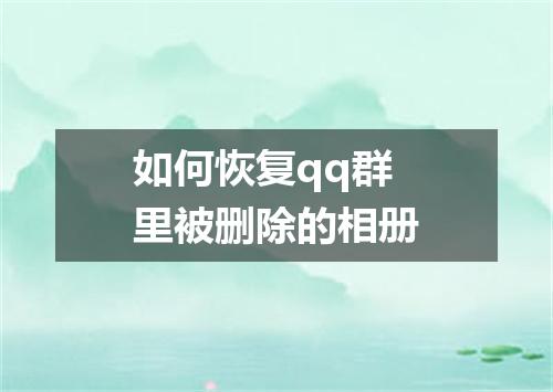 如何恢复qq群里被删除的相册