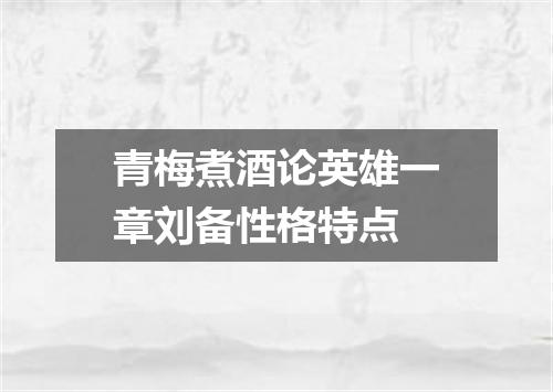 青梅煮酒论英雄一章刘备性格特点