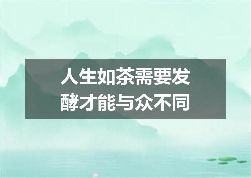 人生如茶需要发酵才能与众不同