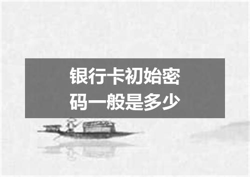 银行卡初始密码一般是多少