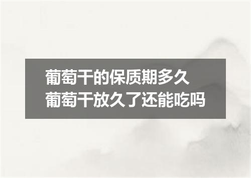 葡萄干的保质期多久 葡萄干放久了还能吃吗