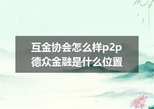互金协会怎么样p2p德众金融是什么位置