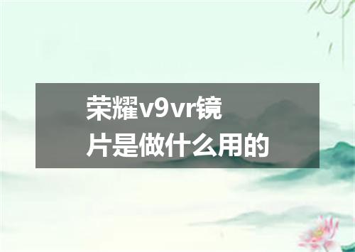 荣耀v9vr镜片是做什么用的