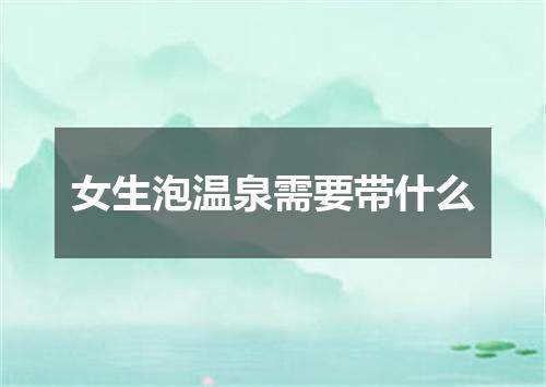 女生泡温泉需要带什么