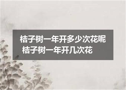 桔子树一年开多少次花呢 桔子树一年开几次花
