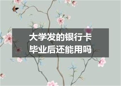 大学发的银行卡毕业后还能用吗