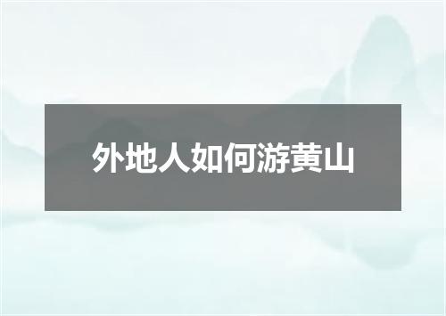 外地人如何游黄山