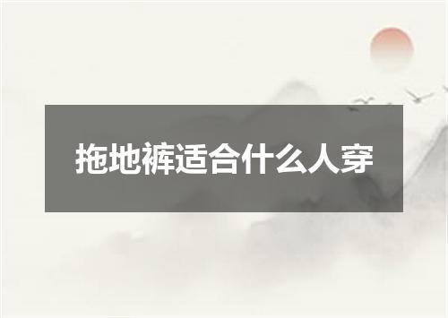 拖地裤适合什么人穿