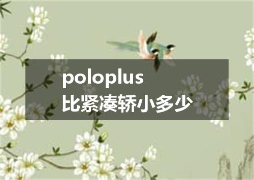 poloplus比紧凑轿小多少