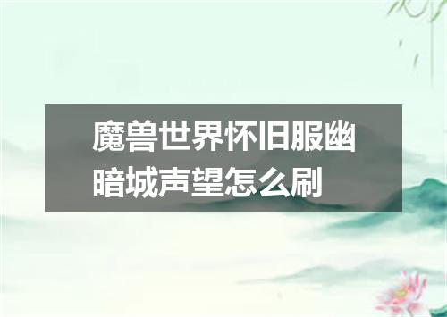 魔兽世界怀旧服幽暗城声望怎么刷