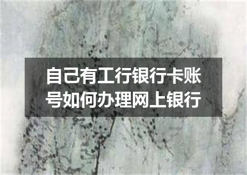 自己有工行银行卡账号如何办理网上银行