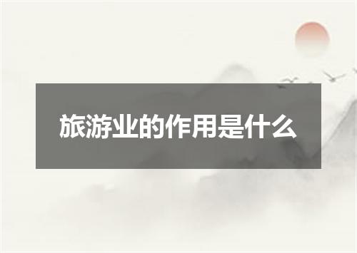 旅游业的作用是什么