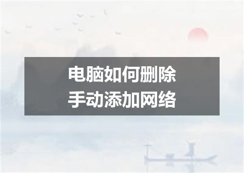 电脑如何删除手动添加网络