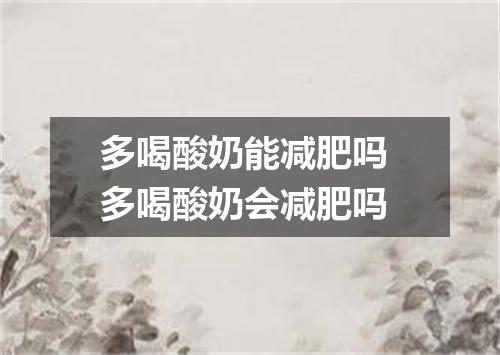 多喝酸奶能减肥吗 多喝酸奶会减肥吗