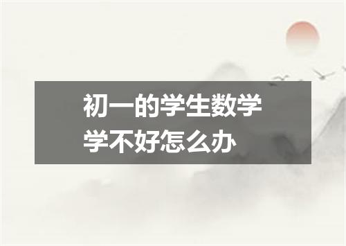 初一的学生数学学不好怎么办